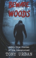 Beware of the Woods Part II: Scary True Stories of the Unexplained (Unexplained Encounters) B0CNWJVGL8 Book Cover
