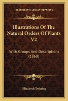 Illustrations Of The Natural Orders Of Plants V2: With Groups And Descriptions 1166610764 Book Cover