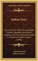 Indian Trees: An Account Of Trees, Shrubs, Woody Climbers, Bamboos And Palms Indigenous Or Commonly Cultivated In The British Indian Empire 1018672559 Book Cover