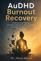 AuDHD Burnout Recovery: Understanding Masking, Emotional Exhaustion, Nervous System Overload, and How to Find Yourself Again B0HDG3MRYX Book Cover