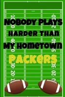 Nobody Plays Harder Than My Hometown Packers: Football Playbook For Football Coaches, Fantasy Football Players, and Die-hard Football Fans. Draw Up ... Use As Your Daily Planner and Organizer 1675604797 Book Cover