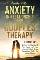 ANXIETY IN RELATIONSHIP AND COUPLES THERAPY: 3 Books in 1: The Step-By-Step Guide To Calm Anxiety And Worry, Extinguish Jealously, Improve Communications Skills, And Enhance Intimacy B096M1N7Q8 Book Cover
