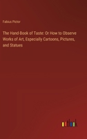 The Hand-Book of Taste: Or How to Observe Works of Art, Especially Cartoons, Pictures, and Statues 3385124395 Book Cover