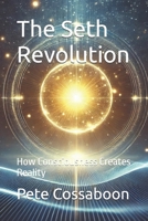 The Seth Revolution: How Consciousness Creates Reality (The Seth Books Explored) B0DXT2BTY6 Book Cover