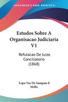 Estudos Sobre A Organisacao Judiciaria V1: Refutacao De Juizo Conciliatorio 1161167803 Book Cover