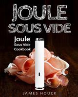 Joule Sous Vide: Joule Sous Vide Cookbook: Delicious Joule Sous Vide Recipes for Your Whole Family 1985214563 Book Cover