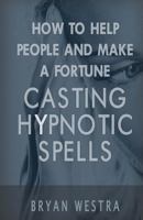 How to Help People and Make a Fortune Casting Hypnotic Spells 1540401073 Book Cover