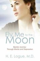 Fly Me to the Moon: Bipolar Journey through Mania and Depression 1598006967 Book Cover