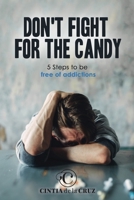 Don't Fight For The Candy: 5 Steps To Be Free of Addictions B0CHCTGMDS Book Cover
