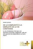 DE LA COMPLEXITÉ À LA SIMPLICITÉ DE LA VIE CHRÉTIENNE: La vie chrétienne n’est pas une question d’activités religieuses, elle est une question de dépendance au Saint-Esprit. 6203841706 Book Cover