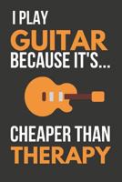 I Play Guitar Because It's... Cheaper Than Therapy: Funny Novelty Guitar Gifts: Small Notebook 1797020730 Book Cover