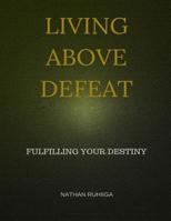 Living Above Defeat: Fulfilling Your Destiny 1517364663 Book Cover