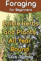 Foraging for Beginners: Edible Herbs and Plants All Year Round : (Foraging Guide, Foraging Books) 1981268294 Book Cover