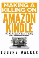 Making a Killing on Amazon Kindle: The Pro Marketer's Guide to Selling More eBooks on Amazon! 1500654264 Book Cover