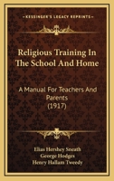 Religious training in the school and home;: A manual for teachers and parents, 1115390988 Book Cover