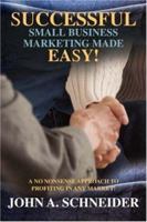 Successful Small Business Marketing Made Easy!: A No Nonsense Approach To Profiting In Any Market! 0595450989 Book Cover