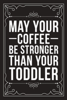 May Your Coffee Be Stronger Than Your Toddler: Sarcastic blank lined journal, Funny 6X9 gift notebook for Mom, Best Friend, Coworkers. (great alternative to a card) 1712062603 Book Cover