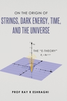 On the Origin of Strings, Dark Energy, Time, and the Universe: The E-Theory B0B5KKBZGG Book Cover