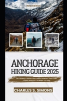 Anchorage Hiking Guide 2025: Your Gateway to Alaskan Hikes, Wildlife Encounters, Scenic Views, Outdoor Adventures, and Hidden Trail Gems B0F4525CS1 Book Cover