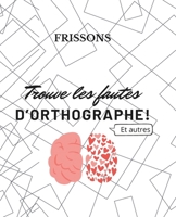 Trouve le fautes! Frissons!: Trouve les fautes d'orthographe et autres! (French Edition) B0DWXJTTFK Book Cover