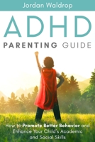 ADHD Parenting Guide: How to Promote Better Behavior and Enhance Your Child's Academic and Social Skills 1999222881 Book Cover