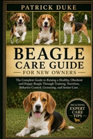 BEAGLE CARE GUIDE FOR NEW OWNERS: The Complete Guide to Raising a Healthy, Obedient and Happy Beagle Through Training, Nutrition, Behavior Control, Grooming, and Senior Care. B0H1SB9QG1 Book Cover