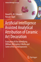 Artificial Intelligence Assisted Analytical Attribution of Ceramic Art Decoration: Evaluating AI for Identifying William Billingsley’s Works and Some of his Contemporaries (Cultural Heritage Science) 3032251710 Book Cover