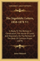 The Ingoldsby Letters, 1858-1878 V1: In Reply To The Bishops In Convocation, The House Of Lords, And Elsewhere, On The Revision Of The Book Of Common Prayer 1165128683 Book Cover