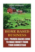 Home Based Business: 130+ Proven Hacks How to Make Money from Your Homestead 1545156638 Book Cover