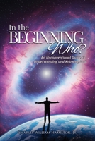In the Beginning Who?: An Unconventional Guide to Understanding and Knowing God B0GFT7SVHP Book Cover