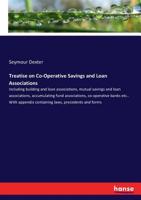 A Treatise On Co-operative Savings And Loan Associations: Including Building And Loan Associations, Mutual Savings And Loan Associations, Accumulating Fund Associations, Co-operative Banks, Etc 1015581129 Book Cover