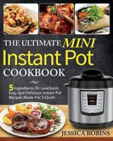 The Ultimate Mini Instant Pot Cookbook: 5 Ingredients Or Less Quick, Easy and Delicious Instant Pot Recipes Made For 3-Quart 1724428977 Book Cover