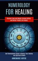 Numerology for Healing: Self Development Guide to Master Your Destiny and Spiritual Growth (Discover Love and Master Fortune Telling and Better Predict Life Events) 1989990444 Book Cover