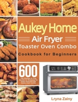Aukey Home Air Fryer Toaster Oven Combo Cookbook for Beginners: 600-Day Effortless Air Fryer Recipes for Mastering the Aukey Home Air Fryer Toaster Oven Combo 1639350578 Book Cover