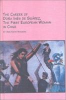 The Career of Dona Ines De Suarez, the First European Woman in Chile: The First European Woman in Chile (Latin American Studies) 077347739X Book Cover