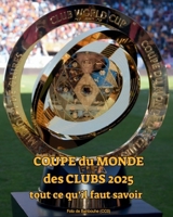 Coupe du Monde des Clubs de la FIFA 2025 : tout ce qu’il faut savoir: Découvre les équipes, les stades, les matchs, les dates, le format, le trophée ... football de clubs au monde (French Edition) B0FHQLNZML Book Cover