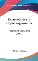 De Arte Critica In Orphei Argonauticis: Factitanda Capita Duo (1883) 1167420918 Book Cover