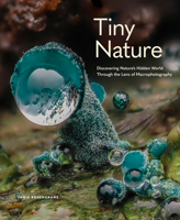 Tiny Nature: Discovering Nature's Hidden World Through the Lens of Micro Photography 1577155203 Book Cover