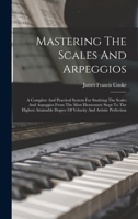 Mastering The Scales And Arpeggios: A Complete And Practical System For Studying The Scales And Arpeggios From The Most Elementary Steps To The ... Degree Of Velocity And Artistic Perfection 1376266407 Book Cover