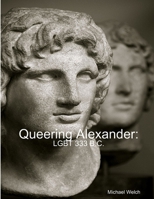 Queering Alexander: LGBT 333 B.C. 1300334916 Book Cover