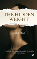 THE HIDDEN WEIGHT: 17 Truths on Why Indian Women Stay Overweight While Others Escape B0G43XLMCB Book Cover