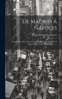 De Madrid � N�poles, Pasando Por Par�s, Ginebra, El Mont-blanc, El Simplon, El Lago Mayor, Turin, Pav�a, M�lan, El Cuadril�tero, Venec�a, Bolonia, M�dena, Parma, G�nova, Pisa, Florencia, Roma Y Gaeta: 102148928X Book Cover