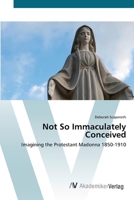 Not So Immaculately Conceived: Imagining the Protestant Madonna 1850-1910 3836424517 Book Cover