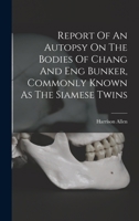 Report of an Autopsy on the Bodies of Chang and Eng Bunker, Commonly Known as the Siamese Twins 1023538989 Book Cover