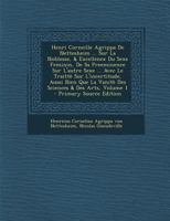 Henri Corneille Agrippa De Nettesheim ... Sur La Noblesse, & Excellence Du Sexe Feminin, De Sa Preeminence Sur L'autre Sexe ... Avec Le Traittè Sur ... & Des Arts, Volume 1 0353767131 Book Cover