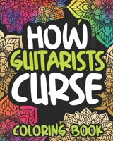 How Guitarists Curse: Swearing Coloring Book For Adults, Funny Guitar Lovers Gift Idea For Men Or Women B08N3KQB9C Book Cover