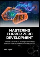 Mastering Flipper Zero Development: A Hands-On Guide to Building Custom Apps, Firmware Modules, and Hardware Integrations in C B0G4XCBND6 Book Cover