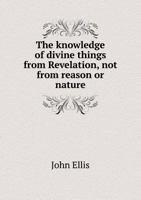 The Knowledge of Divine Things from Revelation, Not from Reason or Nature 1140738984 Book Cover