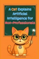 A Cat Explains Artificial Intelligence for Non-Professionals: Understand how machines learn, see, and speak — no formulas, no jargon, just clear explanations. B0FYFD46JV Book Cover