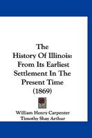 History of Illinois: From Earliest Settlement to the Present Time 127563446X Book Cover